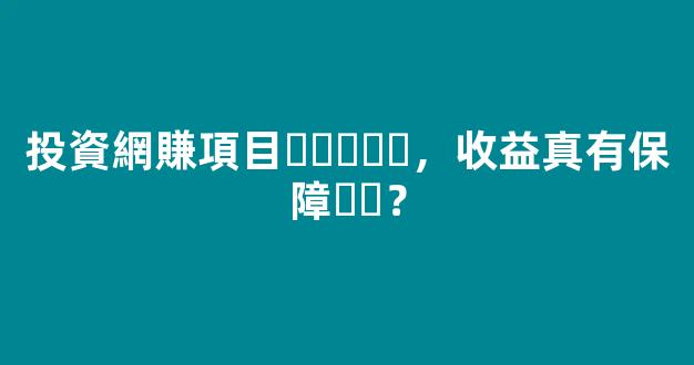 投資網賺項目，收益真有保障？ - 嚴選資源大全